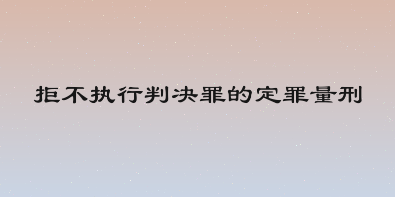 拒不执行判决罪的定罪量刑