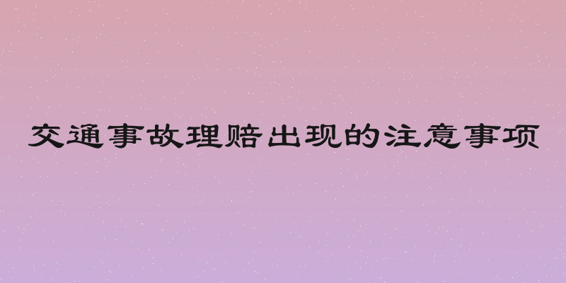 交通事故理赔出现的注意事项