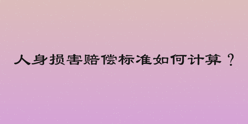 人身损害赔偿标准如何计算？