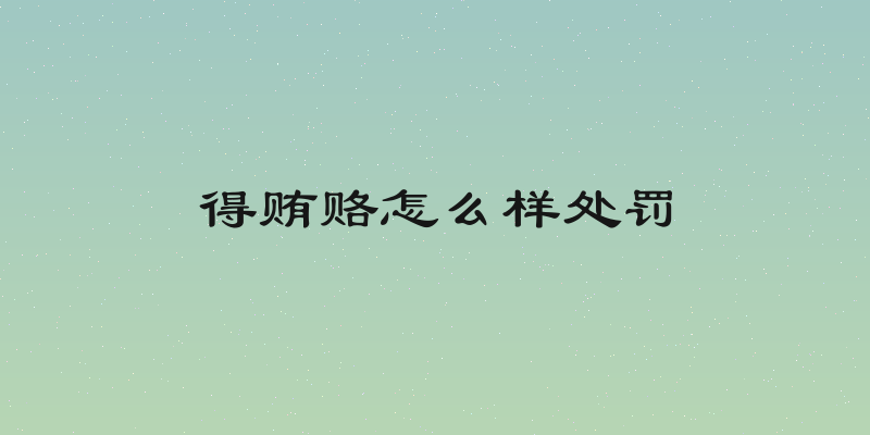 得贿赂怎么样处罚