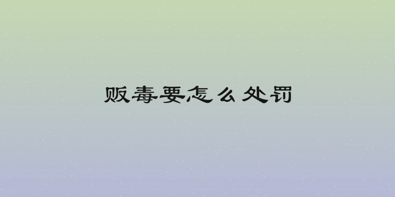 贩毒要怎么处罚