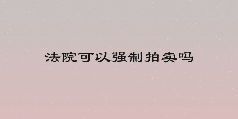 法院可以强制拍卖吗