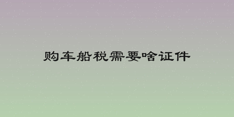 购车船税需要啥证件