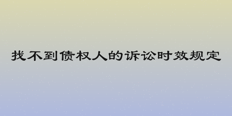 找不到债权人的诉讼时效规定