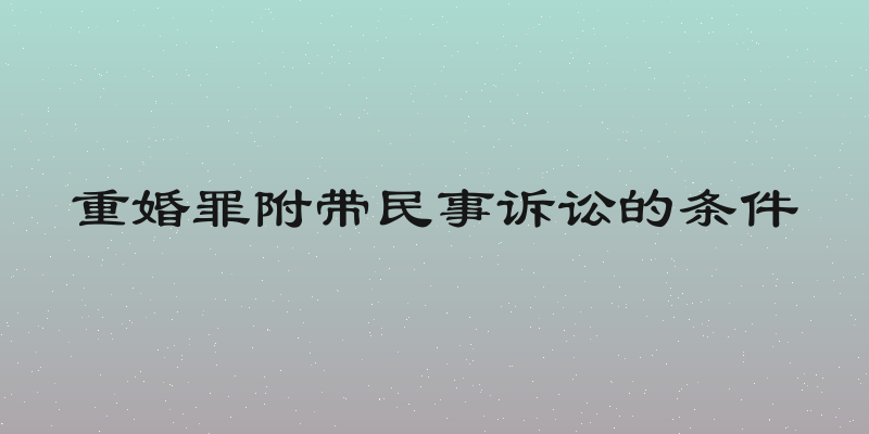 重婚罪附带民事诉讼的条件