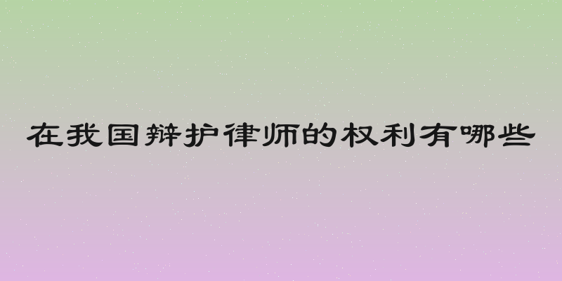 在我国辩护律师的权利有哪些