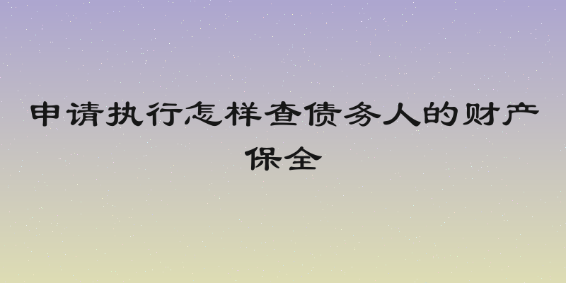 申请执行怎样查债务人的财产保全