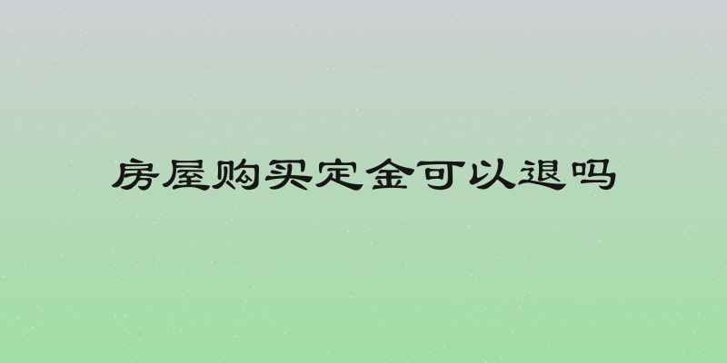 房屋购买定金可以退吗