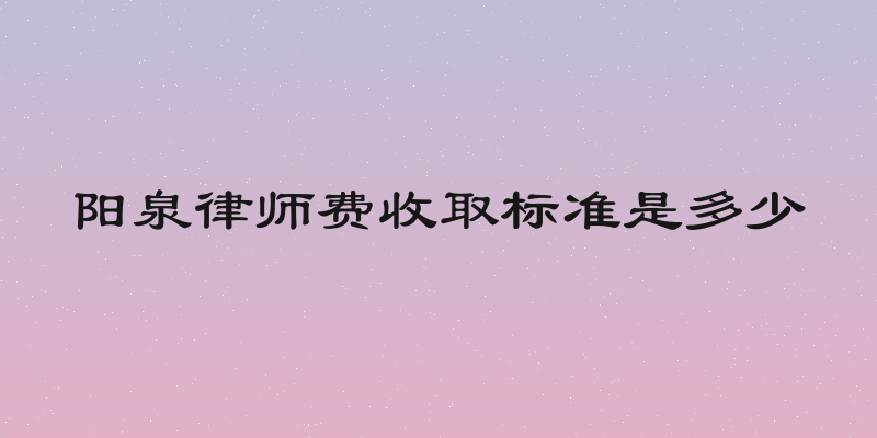 阳泉律师费收取标准是多少