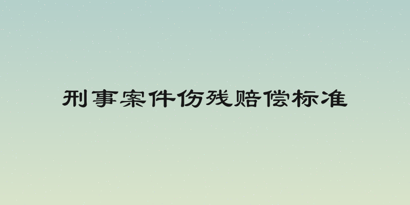 刑事案件伤残赔偿标准