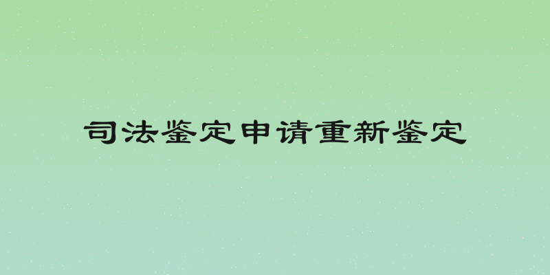 司法鉴定申请重新鉴定