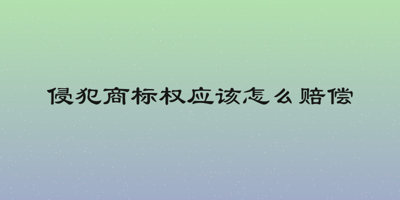 侵犯商标权应该怎么赔偿