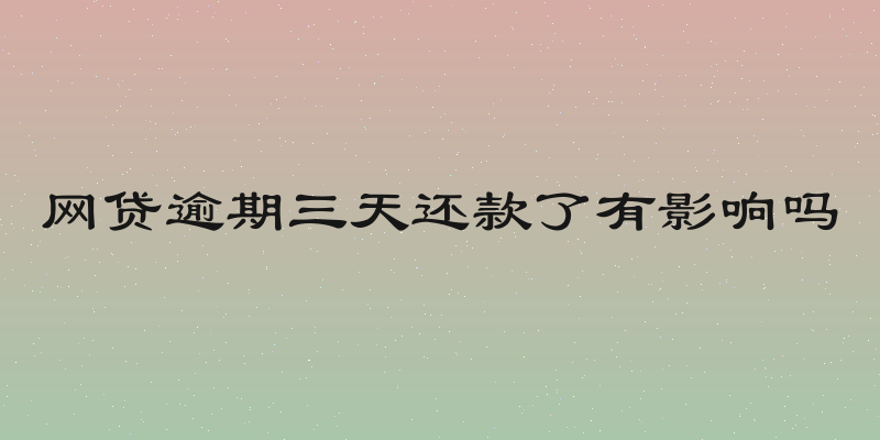 网贷逾期三天还款了有影响吗