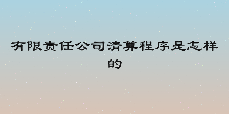 有限责任公司清算程序是怎样的