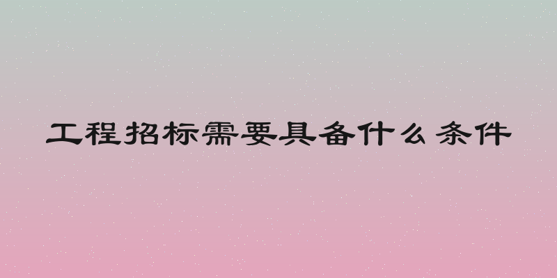 工程招标需要具备什么条件