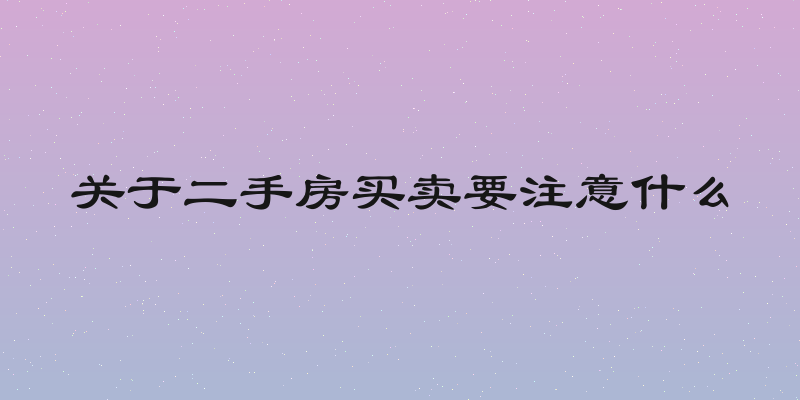 关于二手房买卖要注意什么