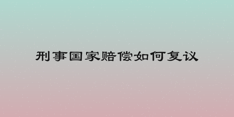 刑事国家赔偿如何复议