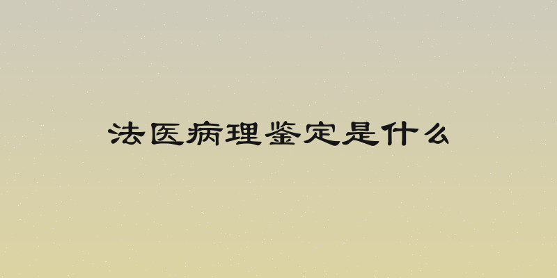 法医病理鉴定是什么