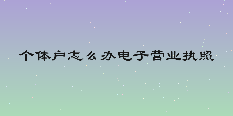 个体户怎么办电子营业执照