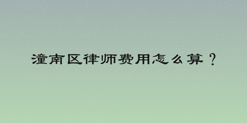 潼南区律师费用怎么算？