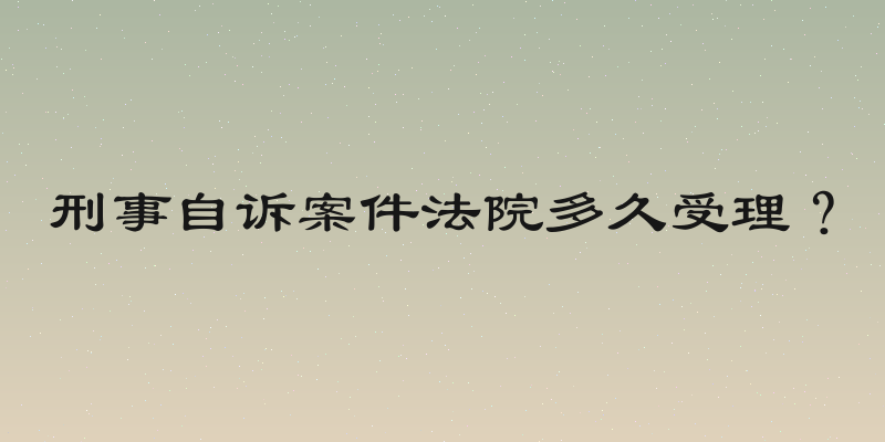 刑事自诉案件法院多久受理？