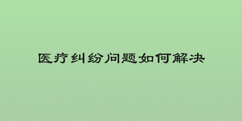 医疗纠纷问题如何解决