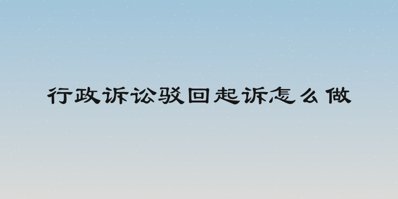 行政诉讼驳回起诉怎么做