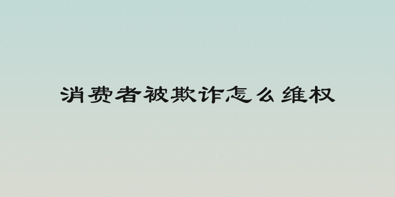消费者被欺诈怎么维权