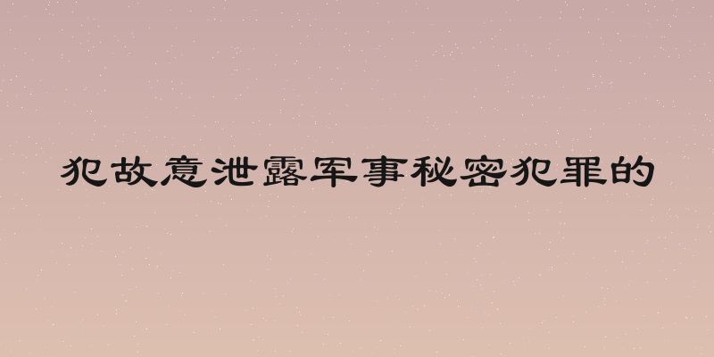 犯故意泄露军事秘密犯罪的