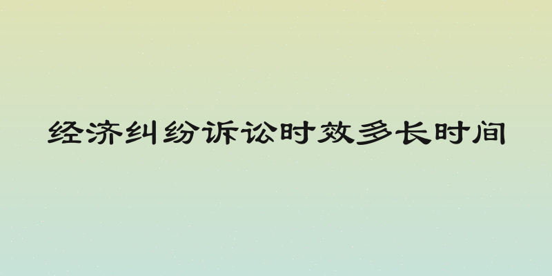 经济纠纷诉讼时效多长时间