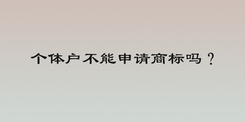 个体户不能申请商标吗？