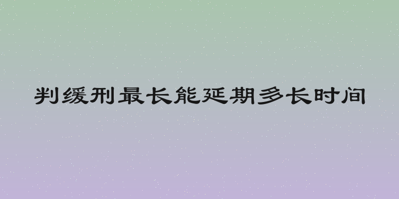 判缓刑最长能延期多长时间