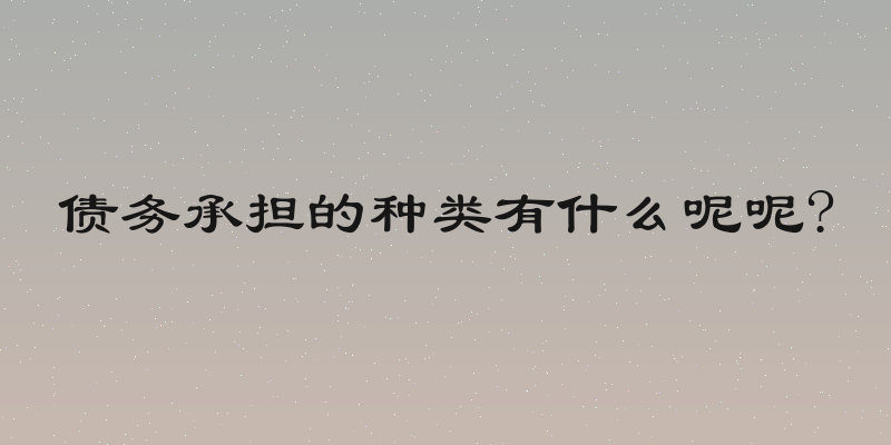 债务承担的种类有什么呢呢?