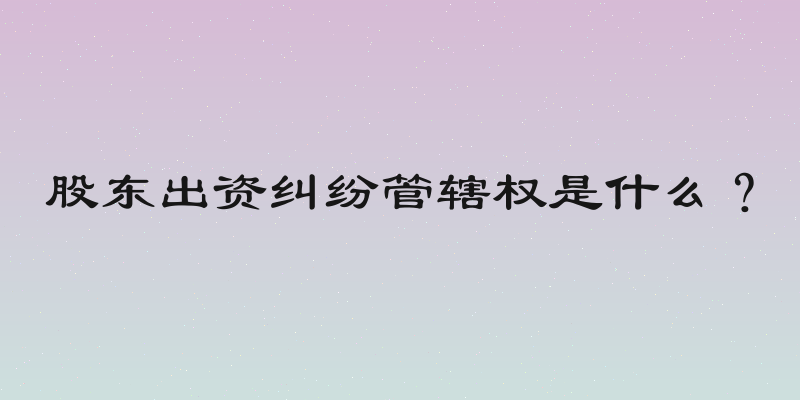 股东出资纠纷管辖权是什么？
