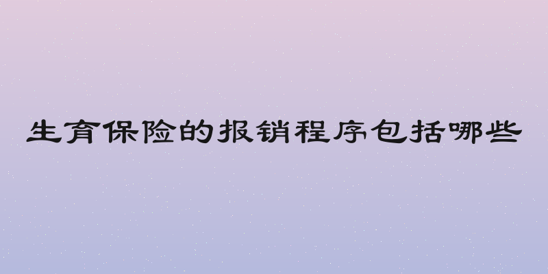 生育保险的报销程序包括哪些