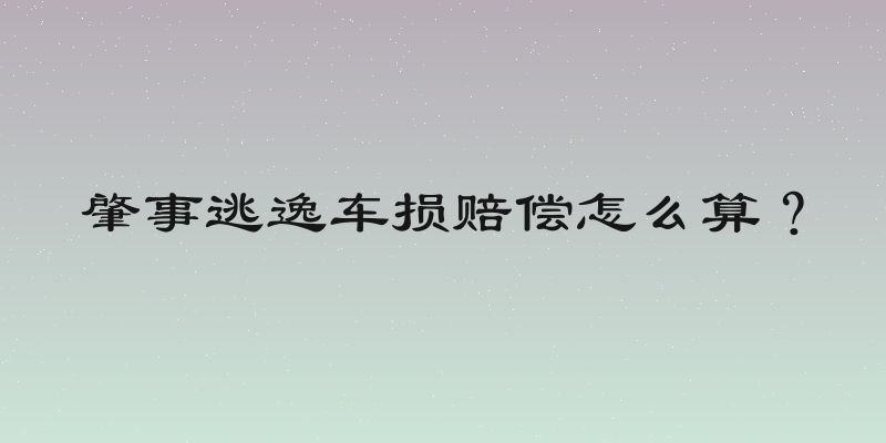 肇事逃逸车损赔偿怎么算？