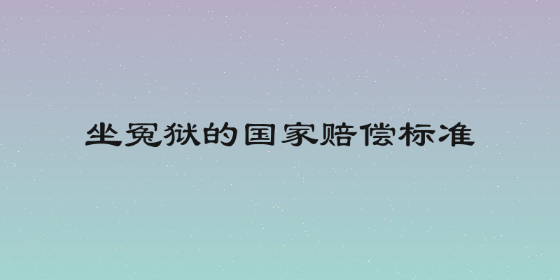 坐冤狱的国家赔偿标准