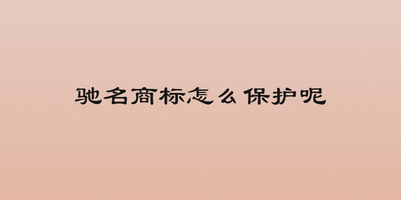 驰名商标怎么保护呢