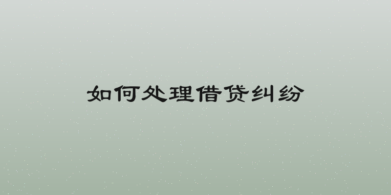 如何处理借贷纠纷