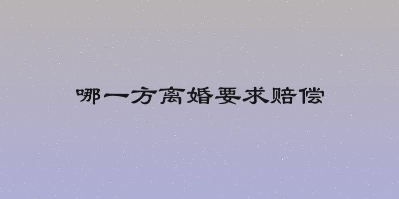 哪一方离婚要求赔偿