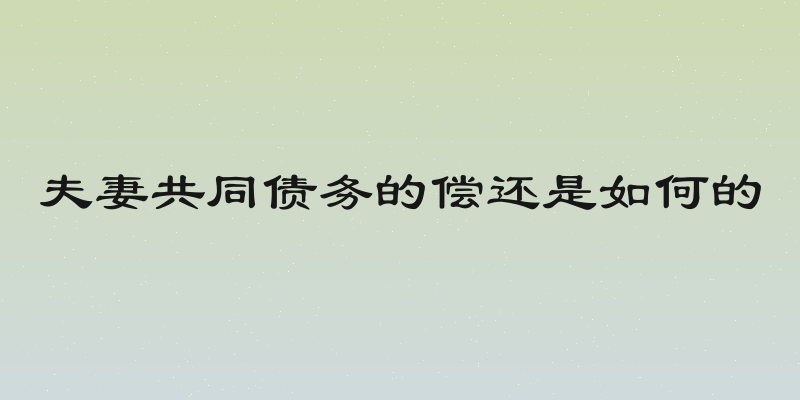 夫妻共同债务的偿还是如何的