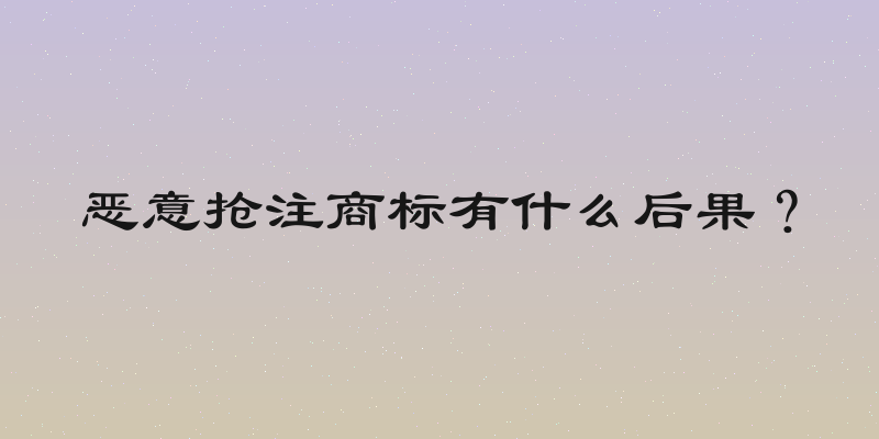 恶意抢注商标有什么后果？