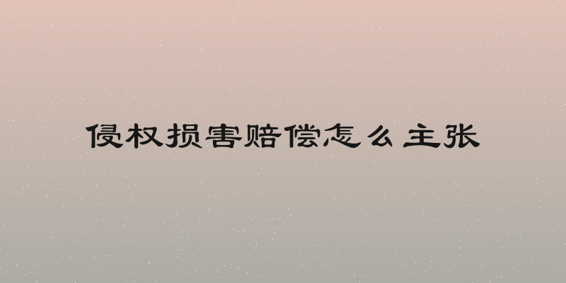 侵权损害赔偿怎么主张