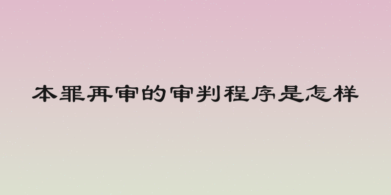本罪再审的审判程序是怎样