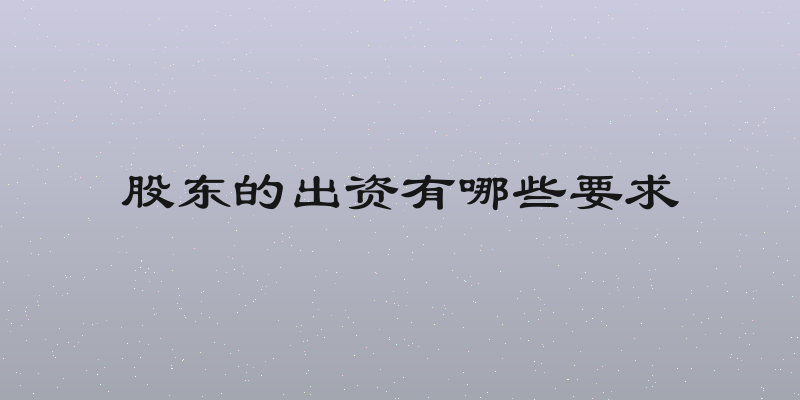 股东的出资有哪些要求