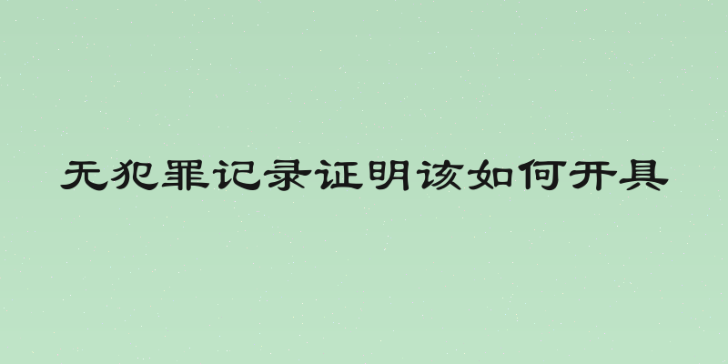 无犯罪记录证明该如何开具