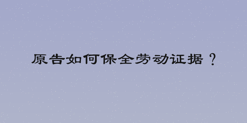 原告如何保全劳动证据？
