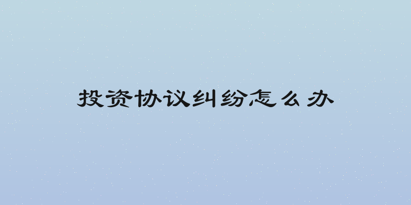 投资协议纠纷怎么办