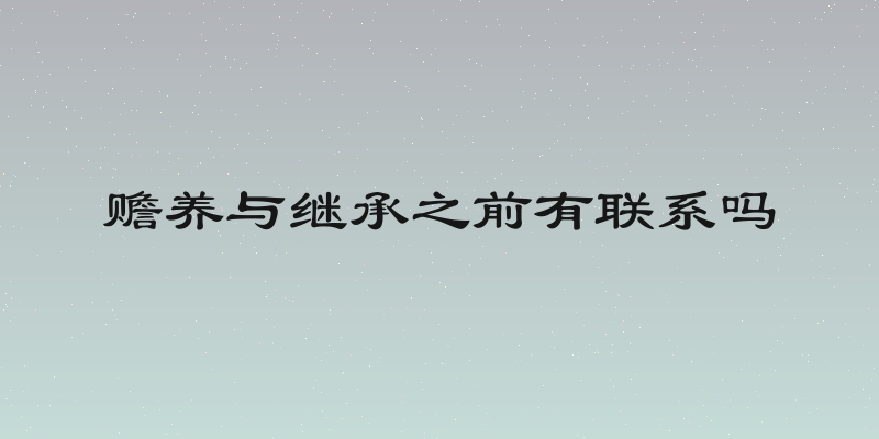 赡养与继承之前有联系吗