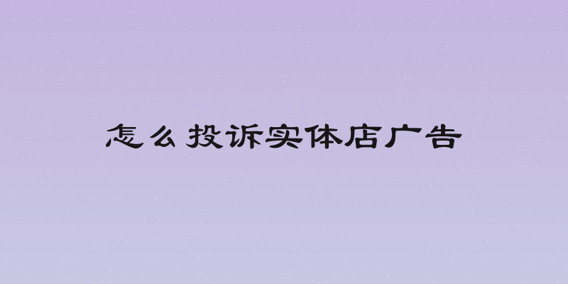 怎么投诉实体店广告